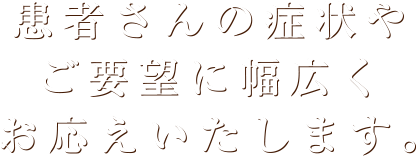 患者さんの症状やご要望に幅広くお応えいたします。